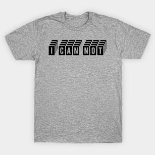 i can not Funny Quote  I Can Not T-Shirt